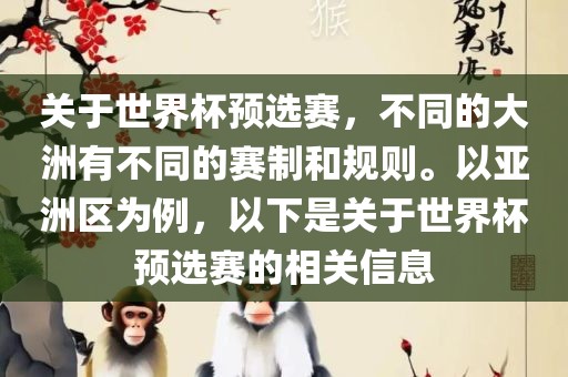 关于世界杯预选赛，不同的大洲有不同的赛制和规则。以亚洲区为例，以下是关于世界杯预选赛的相关信息