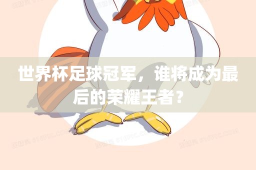 世界杯足球冠军，谁将成为最后的荣耀王者？