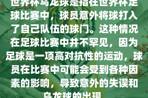 世界杯乌龙球是指在世界杯足球比赛中，球员意外将球打入了自己队伍的球门。这种情况在足球比赛中并不罕见，因为足球是一项高对抗性的运动，球员在比赛中可能会受到各种因素的影响，导致意外的失误和乌龙球的出现。