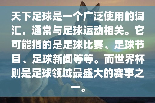 天下足球是一个广泛使用的词汇，通常与足球运动相关。它可能指的是足球比赛、足球节目、足球新闻等等。而世界杯则是足球领域最盛大的赛事之一。