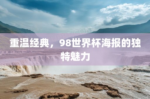 重温经典，98世界杯海报的独特魅力