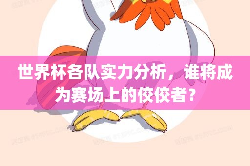 世界杯各队实力分析，谁将成为赛场上的佼佼者？