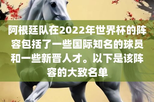 阿根廷队在2022年世界杯的阵容包括了一些国际知名的球员和一些新晋人才。以下是该阵容的大致名单