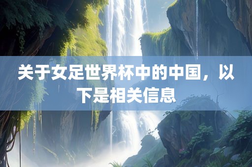 关于女足世界杯中的中国，以下是相关信息