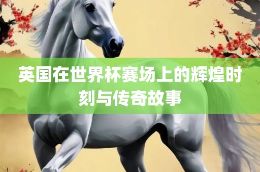 英国在世界杯赛场上的辉煌时刻漯河市盈旭机械设备有限公司与传奇故事