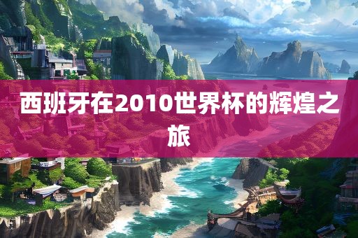 西班牙在2010世界杯的辉煌之旅漯河市盈旭机械设备有限公司