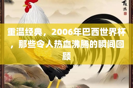 重温经典，2006年巴西世界杯，那些令人热血沸腾的瞬间回顾