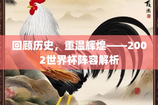 回顾历史，重温辉煌——2002世界杯阵容解析