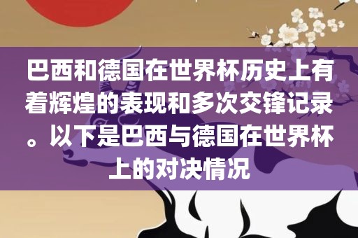 巴西和德国在世界杯历史上有着辉煌的表现和多次交锋记录。以下是巴西与德国在世界杯上的对决情况