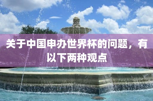 关于中国申办世界杯的问题，有以下两种观点