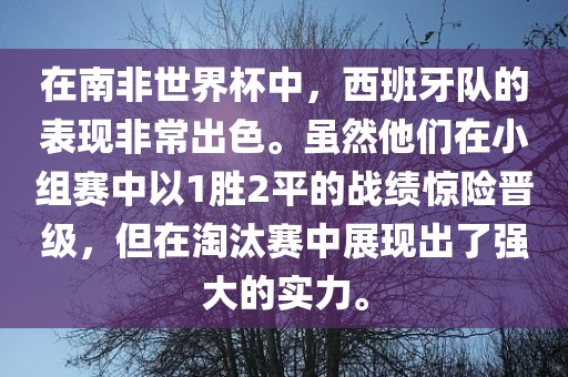 在南非世界杯中，西班牙队的表现非常出色。虽然他们在小组赛中以1胜2平的战绩惊险晋级，但在淘汰赛中展现出了强大的实力。