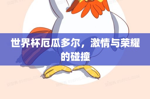 世界杯厄瓜多尔，激情与荣耀的碰撞