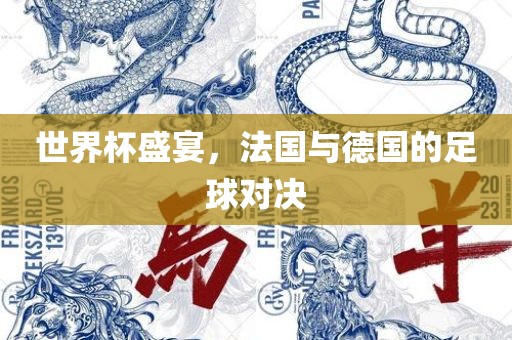 世界杯盛宴，法国与德国的足球对决