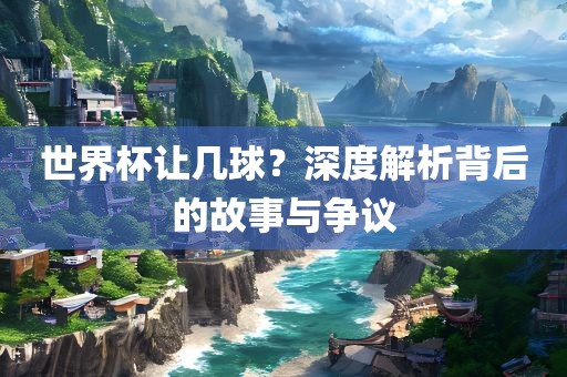 世界杯让几球？深度解析背后的故事与争议