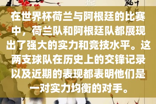 在世界杯荷兰与阿根廷的比赛中，荷兰队和阿根廷队都展现出了强大的实力和竞技水平。这两支球队在历史上的交锋记录以及近期的表现都表明他们是一对实力均衡的对手。