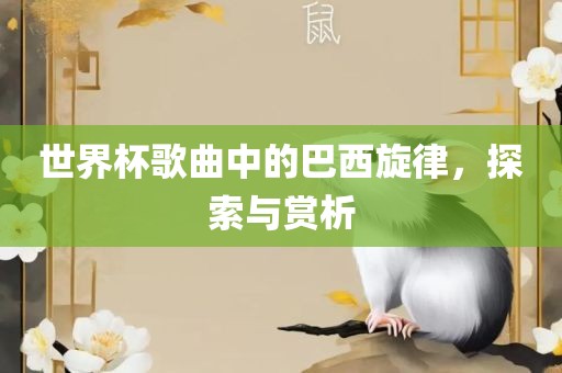 世界杯歌曲中的巴西旋律，探索与赏析