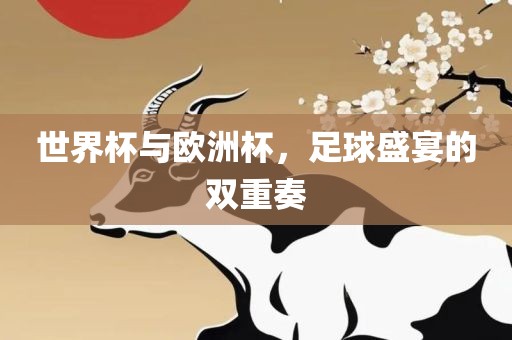 世界杯与欧洲杯，足球盛宴的双重奏