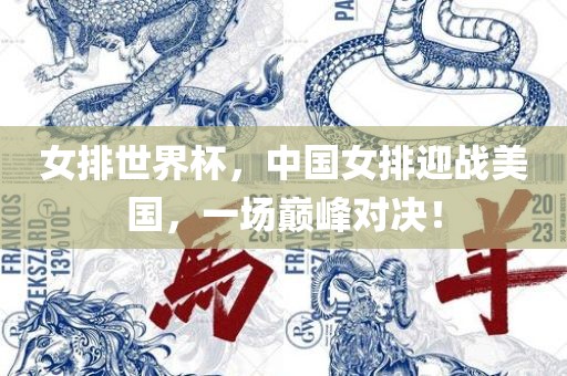 女排世界杯，中国女排迎战美国，一场巅峰对决！
