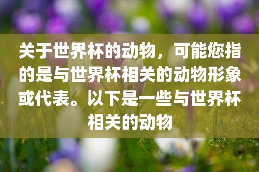 关于世界杯的动物，可能您指的是与世界杯相关的动物形象或代表。以下是一些与世界杯相关的动物