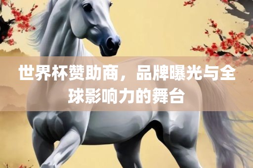 世界杯赞助商，品牌曝光与全球影响力的舞台