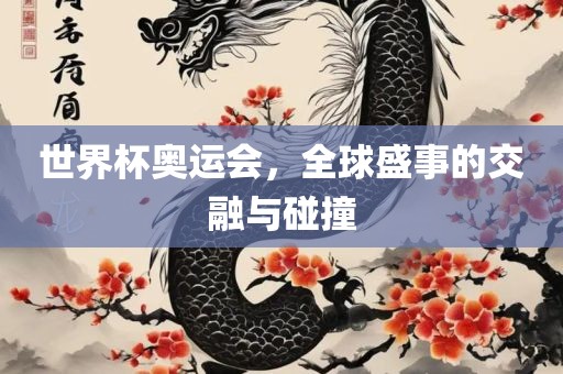 世界杯奥运会，全球盛事的交融与碰撞