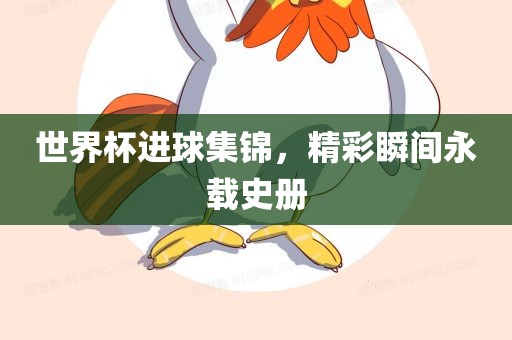 世界杯进球集锦，精彩瞬间永载史册