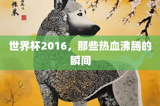 世界杯2016，那些热血沸腾的瞬间漯河市盈旭机械设备有限公司