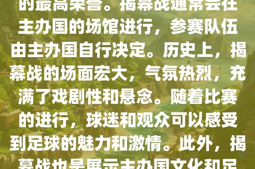 世界杯揭幕战指的是世界杯足球赛的开幕式比赛。这是每届世界杯的开场赛事，具有重大的象征意义，代表着全球足球的最高荣誉。揭幕战通常会在主办国的场馆进行，参赛队伍由主办国自行决定。历史上，揭幕战的场面宏大，气氛热烈，充满了戏剧性和悬念。随着比赛的进行，球迷和观众可以感受到足球的魅力和激情。此外，揭幕战也是展示主办国文化和足球风格的重要舞台。总之，世界杯揭幕战是每届世界杯的重要组成部分，代表着全球足球的盛事。