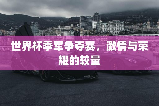 世界杯季军争夺赛，激情与荣耀的较量漯河市盈旭机械设备有限公司