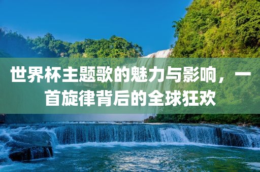 世界杯主题歌的魅力与影响，一首旋律背后的全球狂欢漯河市盈旭机械设备有限公司