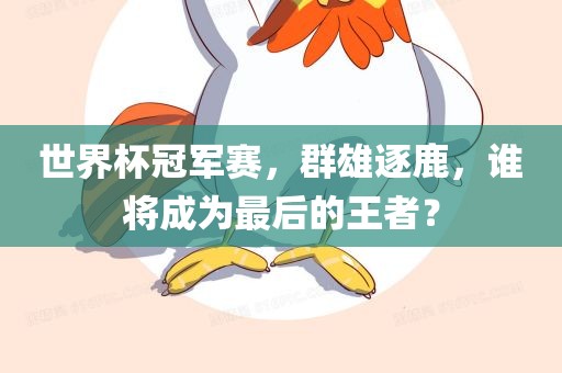 世界杯冠军赛，群雄逐鹿，谁将成为最后的王者？