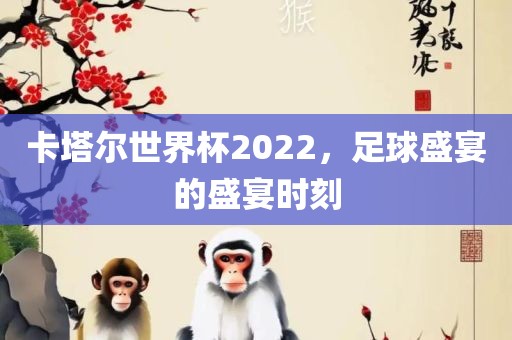 卡塔尔世界杯2022，足球盛宴的盛宴时刻漯河市盈旭机械设备有限公司