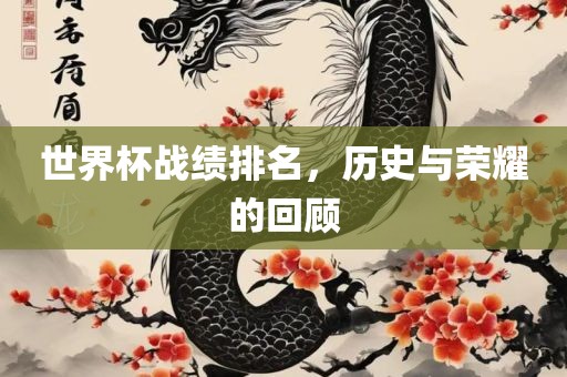 世界杯战绩排名，历史与荣耀的回顾