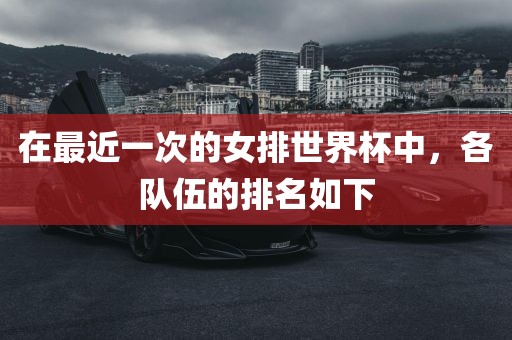 在最近一次的女排世界杯中，各队伍的排名如下