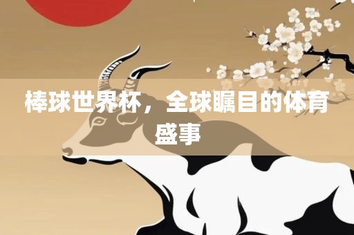 棒球世界杯，全球瞩目的体育盛事