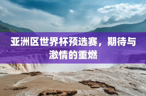 漯河市盈旭机械设备有限公司亚洲区世界杯预选赛，期待与激情的重燃