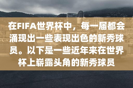 在FIFA世界杯中，每一届都会涌现出一些表现出色的新秀球员。以下是一些近年来在世界杯上崭露头角的新秀球员