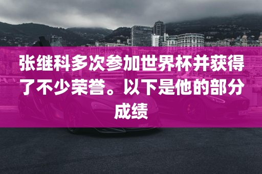 张继科多次参加世界杯并获得了不少荣誉。以下是他的部分成绩
