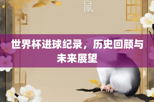 世界杯进球纪录，历史回顾与未来展望