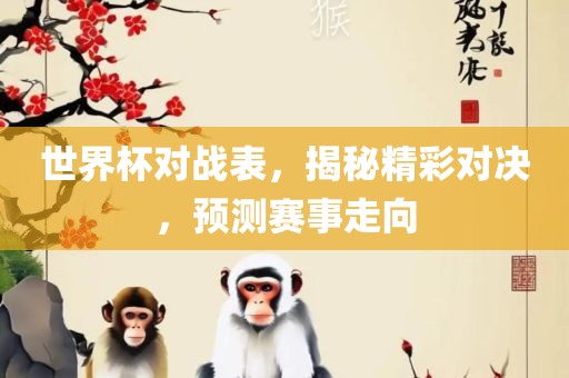 世界杯对战表，揭秘精彩对漯河市盈旭机械设备有限公司决，预测赛事走向