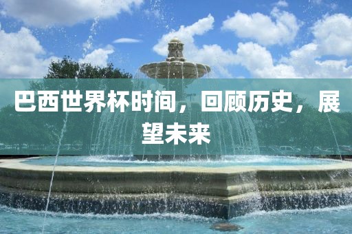巴西世界杯时间，回顾历史，展望未来漯河市盈旭机械设备有限公司