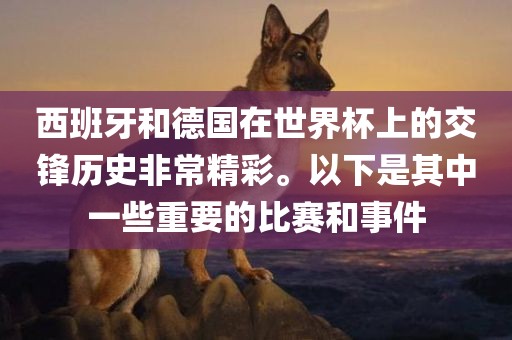 西班牙和德国在世界杯上的交锋历史非常精彩。以下是其中一些重要的比赛和事件漯河市盈旭机械设备有限公司