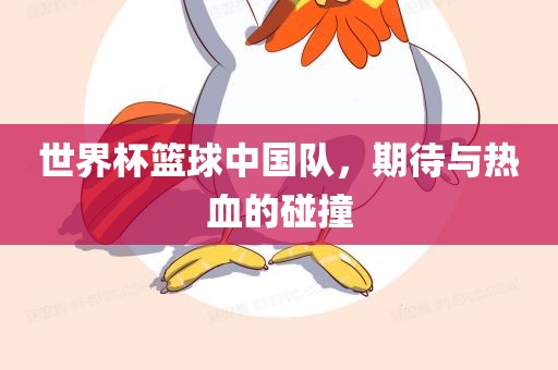 世界杯篮球中国队，期待与热血的碰撞