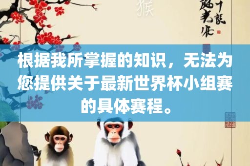 根据我所掌握的知识，无法为您提供关于最新世界杯小组赛的具体赛程。