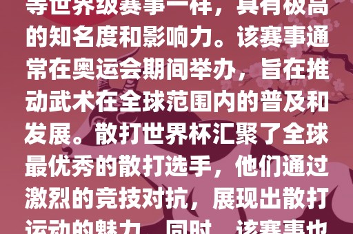 散打世界杯是世界武术散打最高水平的赛事之一，与奥运会等世界级赛事一样，具有极高的知名度和影响力。该赛事通常在奥运会期间举办，旨在推动武术在全球范围内的普及和发展。散打世界杯汇聚了全球最优秀的散打选手，他们通过激烈的竞技对抗，展现出散打运动的魅力。同时，该赛事也是推动不同国家和地区之间文化交流的重要平台。