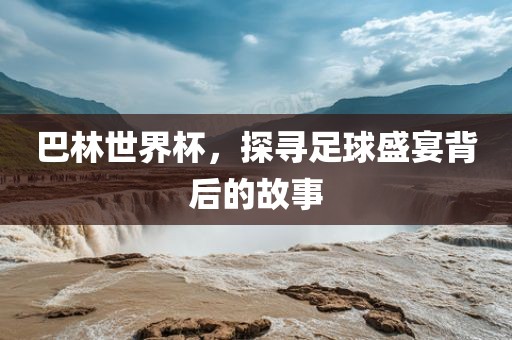 巴林世界杯，探寻足球盛宴背后的故事漯河市盈旭机械设备有限公司