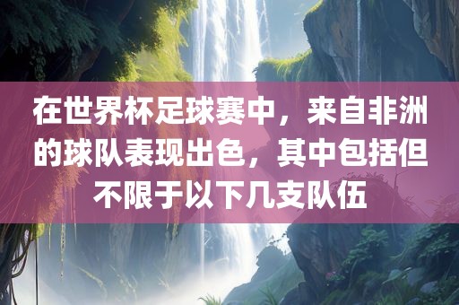 在世界杯足球赛中，来自非洲的球队表现出色，其中包括但不限于以下几支队伍漯河市盈旭机械设备有限公司