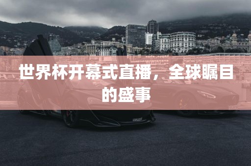 世界杯开幕式直播，全球瞩目的盛事