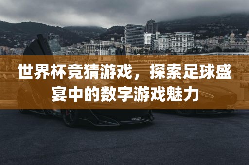 世界杯竞猜游戏，探索足球盛宴中的数字游戏魅力