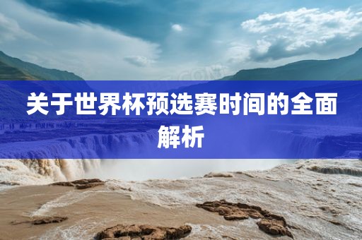 关于世界杯预选赛时间的全面解析